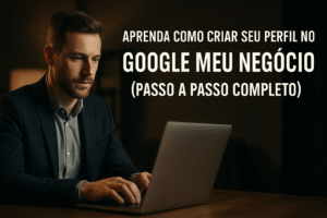 Banner promocional estilo poster de cinema com homem de terno trabalhando em um laptop, em ambiente profissional com iluminação suave, destacando o título: Aprenda como criar seu perfil no Google Meu Negócio (Passo a passo completo).